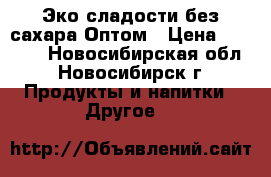 Эко сладости без сахара Оптом › Цена ­ 3 000 - Новосибирская обл., Новосибирск г. Продукты и напитки » Другое   